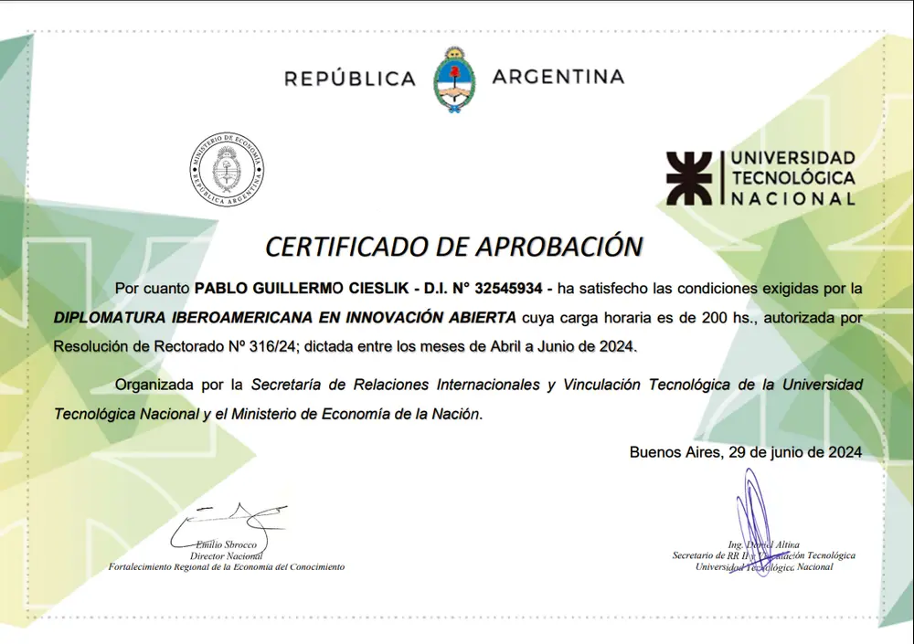 Diplomatura Iberoamericana en Innovación Abierta

Certificado a favor de:
Pablo Cieslik (DNI: 32.545.Ø)

Ha cumplido con los requisitos exigidos por la Diplomatura Iberoamericana en Innovación Abierta, con una duración de 200 horas, dictada entre los meses de abril y junio de 2024.

Institución: Secretaría de Relaciones Internacionales y Vinculación Tecnológica de la Universidad Tecnológica Nacional, en colaboración con el Ministerio de Economía de la Nación.

Fecha de Finalización: 29 de junio ...