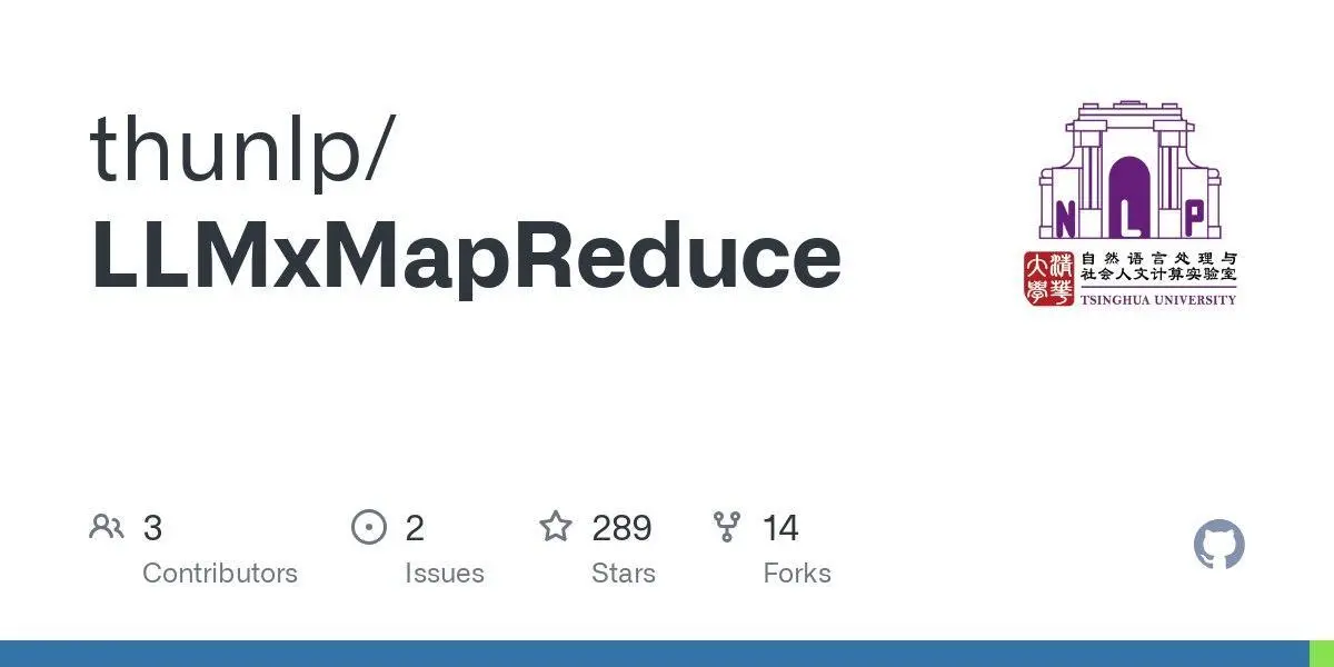 [thunlp/LLMxMapReduce](https://github.com/thunlp/LLMxMapReduce)

**Language:**Python
**Total stars:** 289
**Stars trend:**
`22 Apr 2025
 2am ▍ +3
 3am  +0
 4am  +0
 5am ▏ +1
 6am  +0
 7am  +0
 8am ██▏ +17
 9am ██▊ +22
10am █▌ +12
11am ██ +16
12pm █ +8`
#python