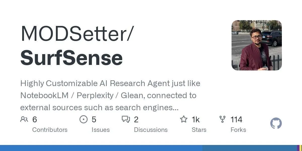 [MODSetter/SurfSense](https://github.com/MODSetter/SurfSense)
Highly Customizable AI Research Agent just like NotebookLM / Perplexity / Glean, connected to external sources such as search engines (Tavily), Slack, Notion, YouTube, GitHub and more.
**Language:**TypeScript
**Total stars:** 1285
**Stars trend:**
`15 Apr 2025
 1am ▏ +1
 2am  +0
 3am ▍ +3
 4am █▊ +14
 5am █ +8
 6am █▏ +9
 7am █▎ +10
 8am █ +8
 9am █▏ +9
10am ▊ +6
11am █▏ +9`
#typescript
#aceternityui, #agent, #agents, #ai, #chromeexte...
